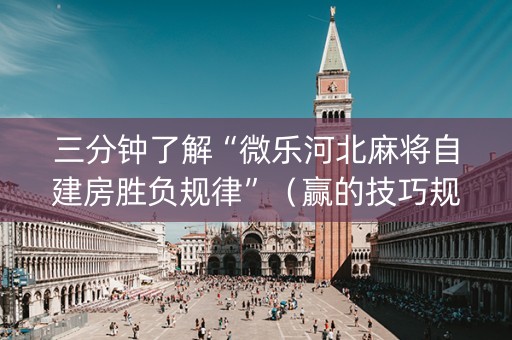 三分钟了解“微乐河北麻将自建房胜负规律”（赢的技巧规律)