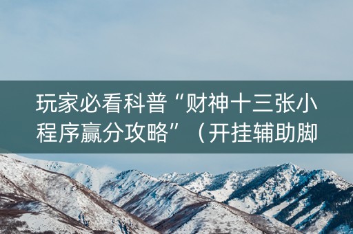 玩家必看科普“财神十三张小程序赢分攻略”（开挂辅助脚本)