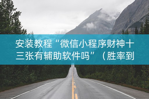 安装教程“微信小程序财神十三张有辅助软件吗”（胜率到哪调)