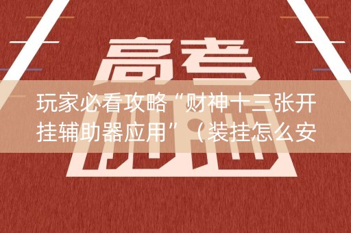 玩家必看攻略“财神十三张开挂辅助器应用”（装挂怎么安装)