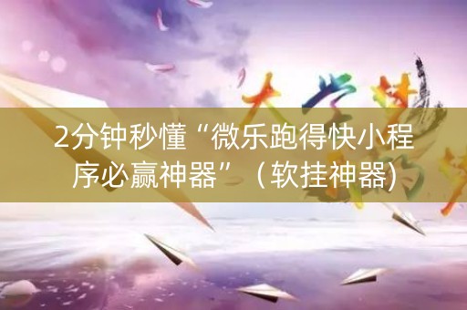 2分钟秒懂“微乐跑得快小程序必赢神器”（软挂神器)