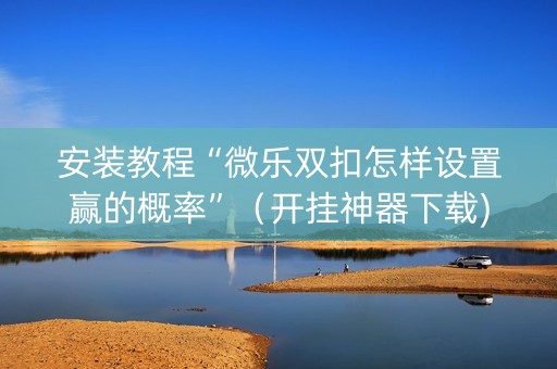 安装教程“微乐双扣怎样设置赢的概率”（开挂神器下载)
