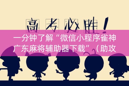 一分钟了解“微信小程序雀神广东麻将辅助器下载”（助攻神器)