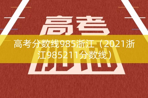 高考分数线985浙江（2021浙江985211分数线）