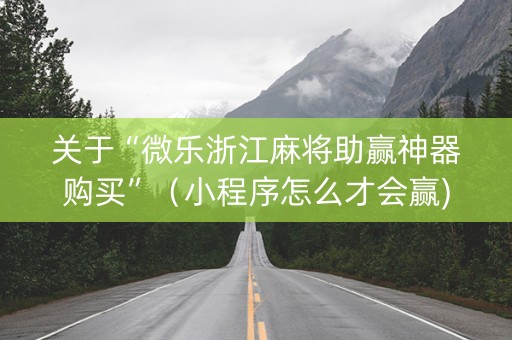 关于“微乐浙江麻将助赢神器购买”（小程序怎么才会赢)