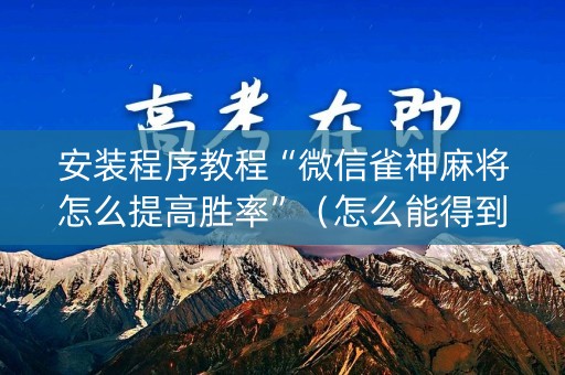 安装程序教程“微信雀神麻将怎么提高胜率”（怎么能得到好牌)