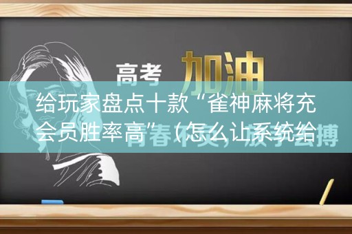 给玩家盘点十款“雀神麻将充会员胜率高”（怎么让系统给你发好牌)