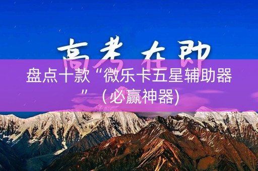 盘点十款“微乐卡五星辅助器”（必赢神器)