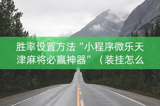 胜率设置方法“小程序微乐天津麻将必赢神器”（装挂怎么安装)