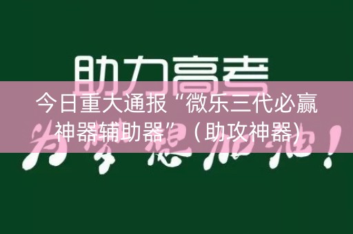 今日重大通报“微乐三代必赢神器辅助器”（助攻神器)