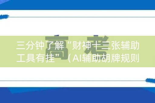 三分钟了解“财神十三张辅助工具有挂”（AI辅助胡牌规则)