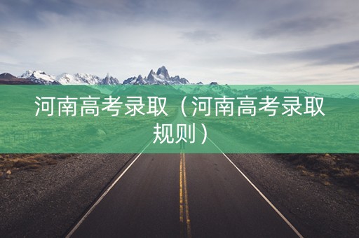 河南高考录取（河南高考录取规则）