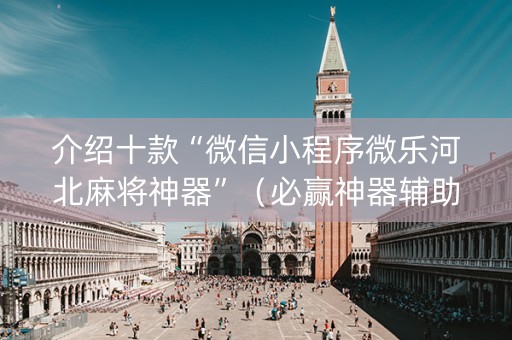 介绍十款“微信小程序微乐河北麻将神器”（必赢神器辅助器)