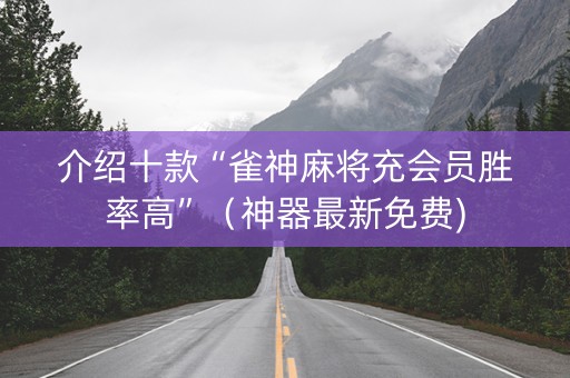 介绍十款“雀神麻将充会员胜率高”（神器最新免费)