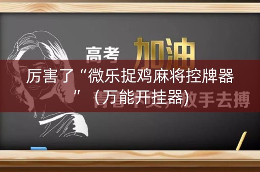 厉害了“微乐捉鸡麻将控牌器”（万能开挂器)