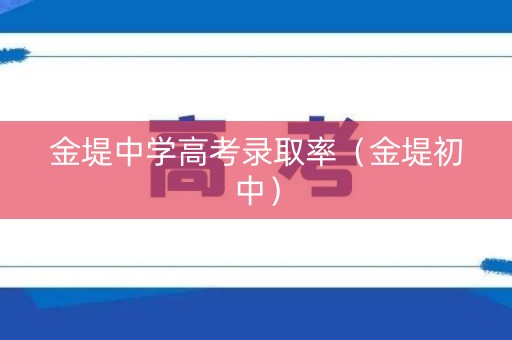 金堤中学高考录取率（金堤初中）