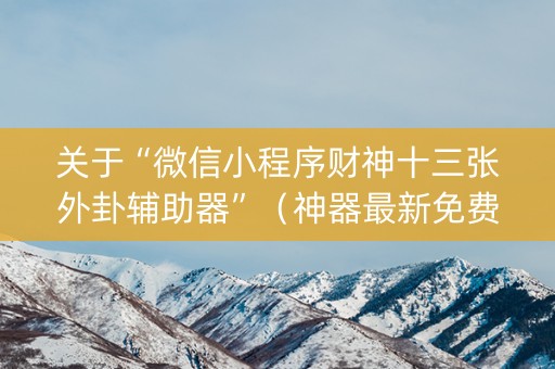 关于“微信小程序财神十三张外卦辅助器”（神器最新免费)