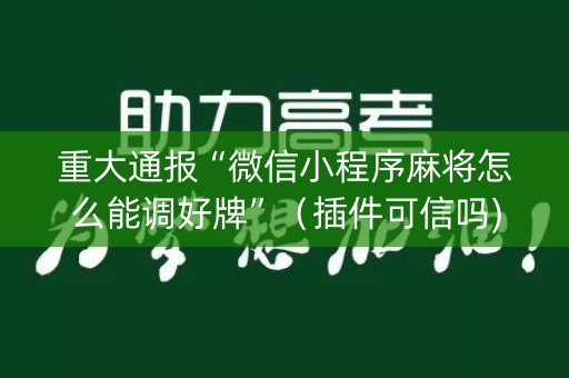 重大通报“微信小程序麻将怎么能调好牌”（插件可信吗)