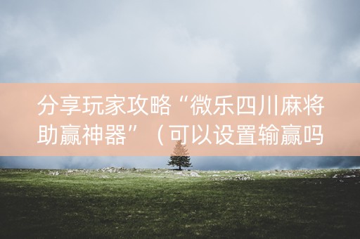 分享玩家攻略“微乐四川麻将助赢神器”（可以设置输赢吗)