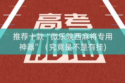 推荐十款“微乐陕西麻将专用神器”（究竟是不是有挂)