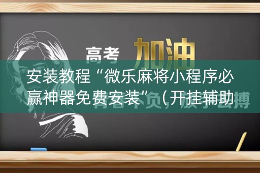 安装教程“微乐麻将小程序必赢神器免费安装”（开挂辅助器插件)