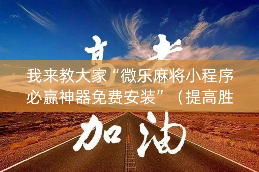 我来教大家“微乐麻将小程序必赢神器免费安装”（提高胜率软件)