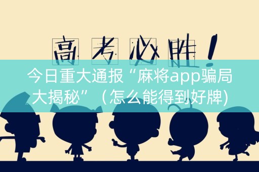 今日重大通报“麻将app骗局大揭秘”（怎么能得到好牌)