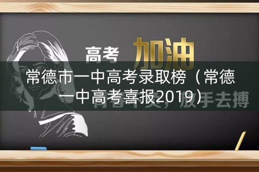 常德市一中高考录取榜（常德一中高考喜报2019）