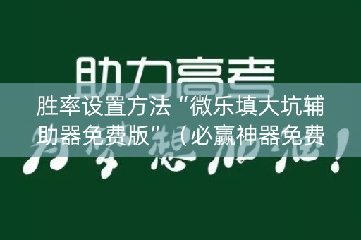 胜率设置方法“微乐填大坑辅助器免费版”（必赢神器免费安装)