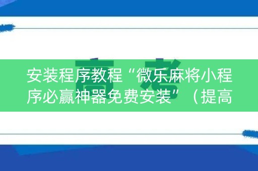 安装程序教程“微乐麻将小程序必赢神器免费安装”（提高胜率软件)
