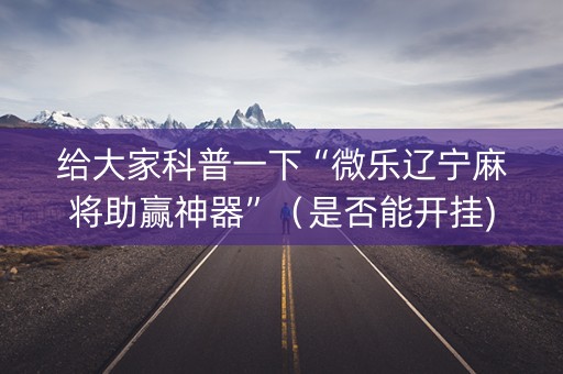 给大家科普一下“微乐辽宁麻将助赢神器”（是否能开挂)