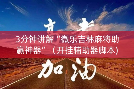 3分钟讲解“微乐吉林麻将助赢神器”（开挂辅助器脚本)