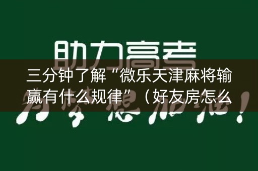 三分钟了解“微乐天津麻将输赢有什么规律”（好友房怎么才能赢)