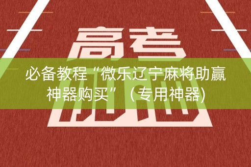 必备教程“微乐辽宁麻将助赢神器购买”（专用神器)