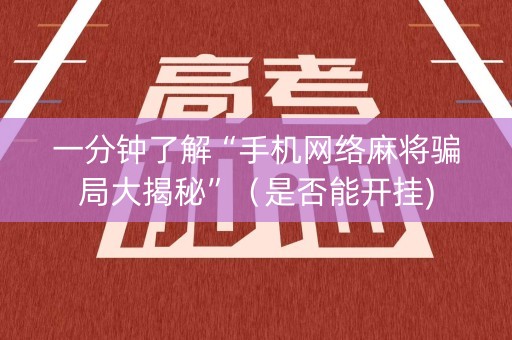 一分钟了解“手机网络麻将骗局大揭秘”（是否能开挂)