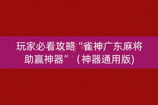玩家必看攻略“雀神广东麻将助赢神器”（神器通用版)