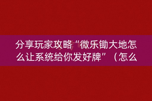 分享玩家攻略“微乐锄大地怎么让系统给你发好牌”（怎么控制输赢)