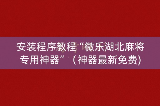 安装程序教程“微乐湖北麻将专用神器”（神器最新免费)