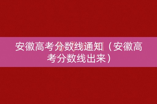 安徽高考分数线通知（安徽高考分数线出来）