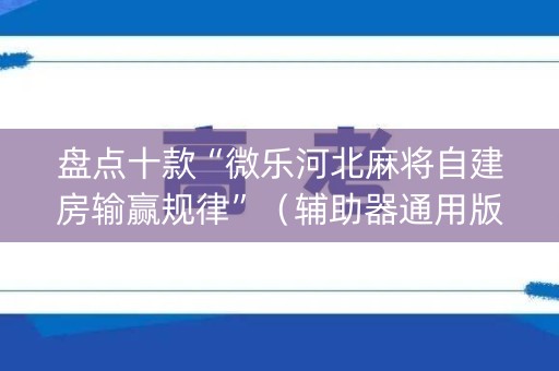 盘点十款“微乐河北麻将自建房输赢规律”（辅助器通用版)