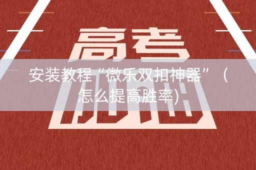 安装教程“微乐双扣神器”（怎么提高胜率)