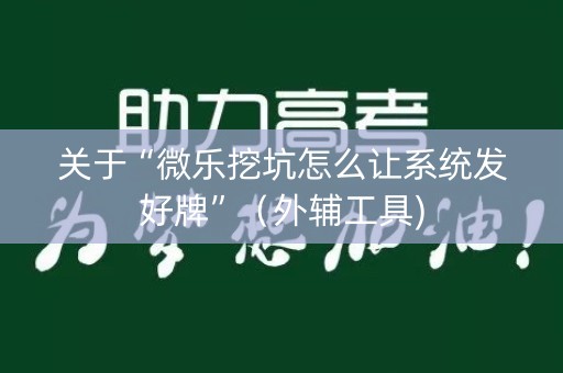 关于“微乐挖坑怎么让系统发好牌”（外辅工具)