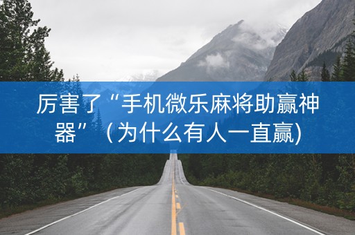 厉害了“手机微乐麻将助赢神器”（为什么有人一直赢)