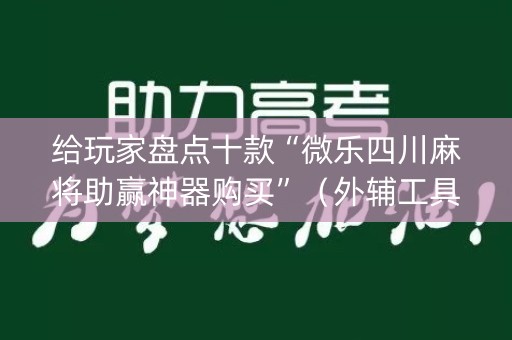 给玩家盘点十款“微乐四川麻将助赢神器购买”（外辅工具)