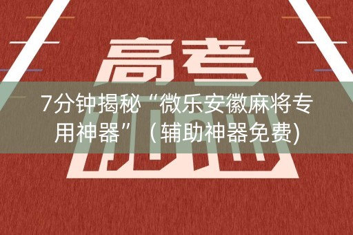 7分钟揭秘“微乐安徽麻将专用神器”（辅助神器免费)