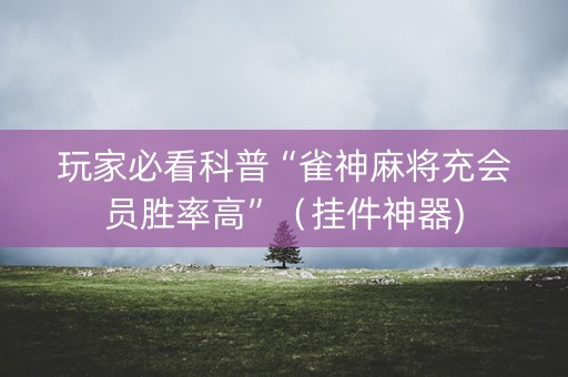 玩家必看科普“雀神麻将充会员胜率高”（挂件神器)