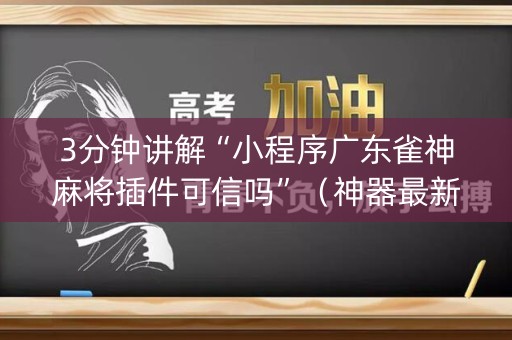 3分钟讲解“小程序广东雀神麻将插件可信吗”（神器最新免费)