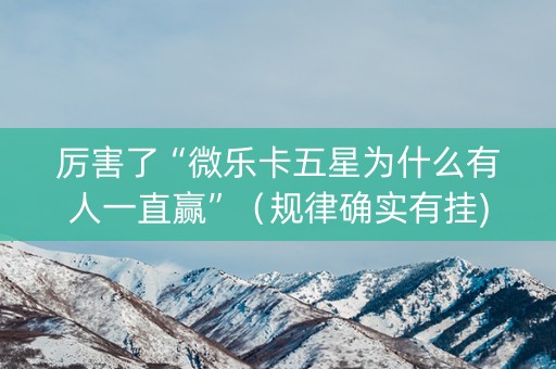 厉害了“微乐卡五星为什么有人一直赢”（规律确实有挂)
