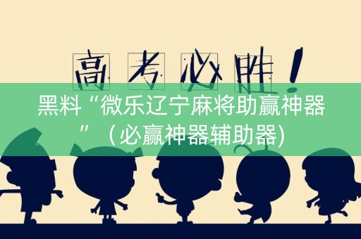 黑料“微乐辽宁麻将助赢神器”（必赢神器辅助器)