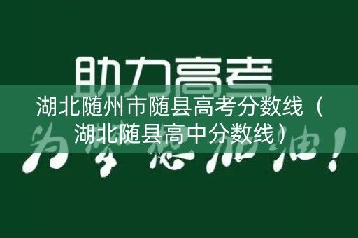 湖北随州市随县高考分数线（湖北随县高中分数线）
